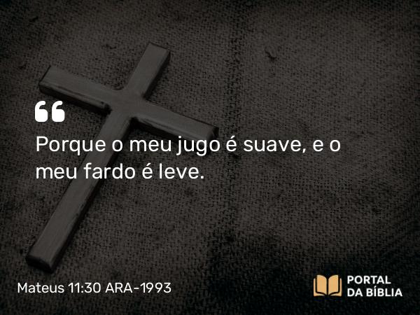 Mateus 11:30 ARA-1993 - Porque o meu jugo é suave, e o meu fardo é leve.