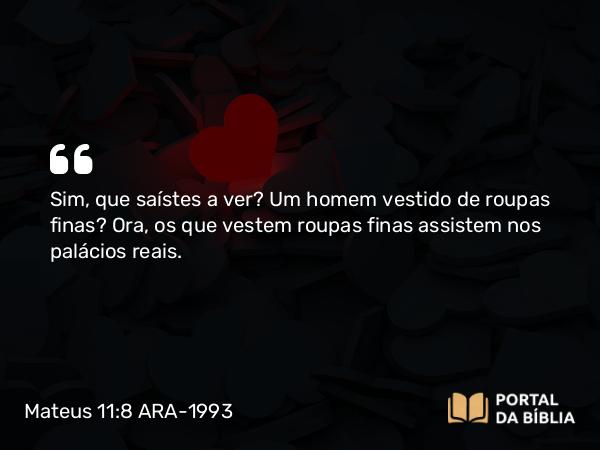 Mateus 11:8 ARA-1993 - Sim, que saístes a ver? Um homem vestido de roupas finas? Ora, os que vestem roupas finas assistem nos palácios reais.