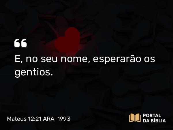 Mateus 12:21 ARA-1993 - E, no seu nome, esperarão os gentios.