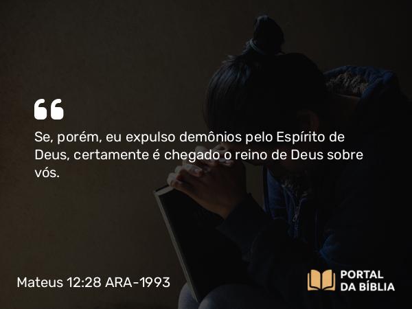 Mateus 12:28 ARA-1993 - Se, porém, eu expulso demônios pelo Espírito de Deus, certamente é chegado o reino de Deus sobre vós.