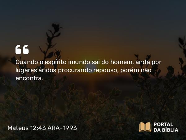 Mateus 12:43-45 ARA-1993 - Quando o espírito imundo sai do homem, anda por lugares áridos procurando repouso, porém não encontra.