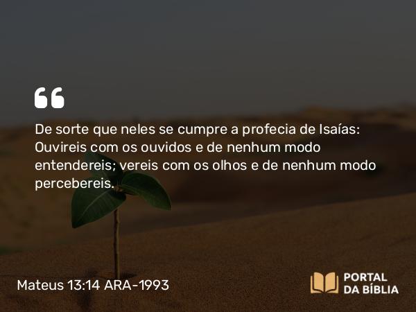 Mateus 13:14-15 ARA-1993 - De sorte que neles se cumpre a profecia de Isaías: Ouvireis com os ouvidos e de nenhum modo entendereis; vereis com os olhos e de nenhum modo percebereis.