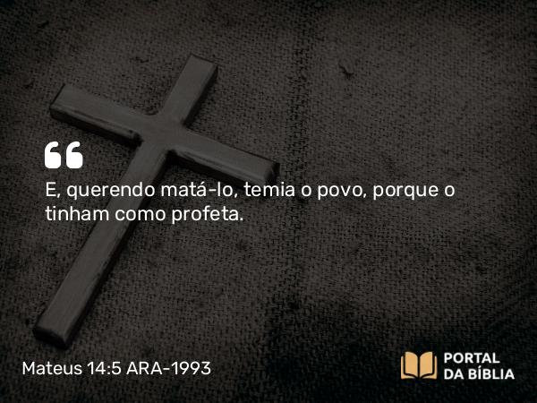 Mateus 14:5 ARA-1993 - E, querendo matá-lo, temia o povo, porque o tinham como profeta.