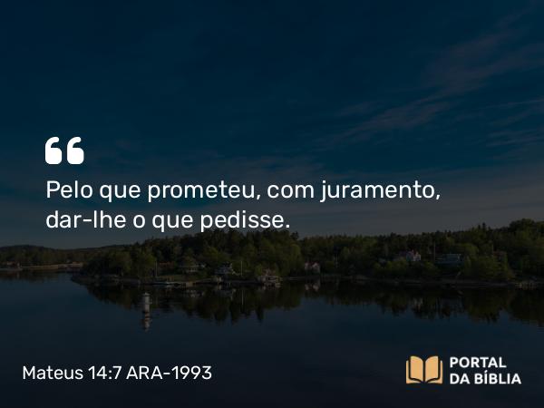 Mateus 14:7 ARA-1993 - Pelo que prometeu, com juramento, dar-lhe o que pedisse.