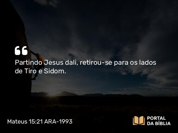 Mateus 15:21-28 ARA-1993 - Partindo Jesus dali, retirou-se para os lados de Tiro e Sidom.