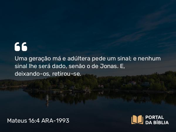 Mateus 16:4 ARA-1993 - Uma geração má e adúltera pede um sinal; e nenhum sinal lhe será dado, senão o de Jonas. E, deixando-os, retirou-se.