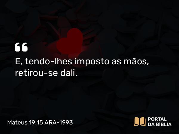 Mateus 19:15 ARA-1993 - E, tendo-lhes imposto as mãos, retirou-se dali.