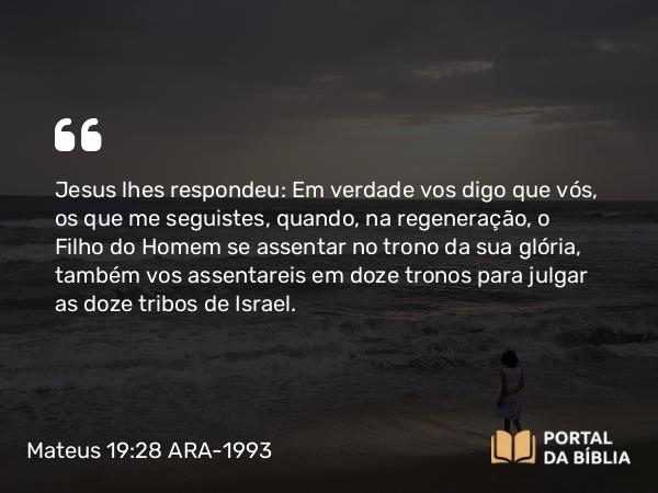 Mateus 19:28 ARA-1993 - Jesus lhes respondeu: Em verdade vos digo que vós, os que me seguistes, quando, na regeneração, o Filho do Homem se assentar no trono da sua glória, também vos assentareis em doze tronos para julgar as doze tribos de Israel.