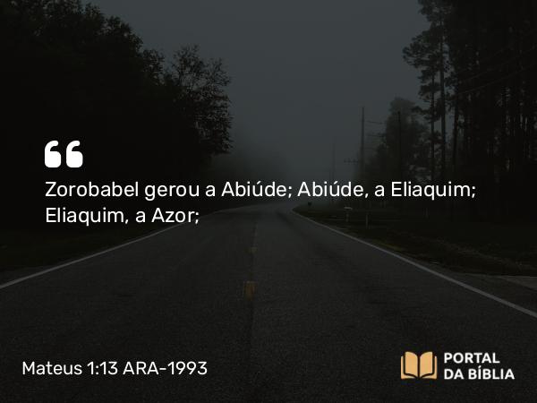 Mateus 1:13 ARA-1993 - Zorobabel gerou a Abiúde; Abiúde, a Eliaquim; Eliaquim, a Azor;