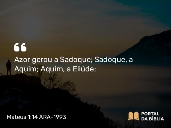 Mateus 1:14 ARA-1993 - Azor gerou a Sadoque; Sadoque, a Aquim; Aquim, a Eliúde;