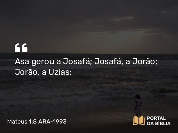 Mateus 1:8-9 ARA-1993 - Asa gerou a Josafá; Josafá, a Jorão; Jorão, a Uzias;