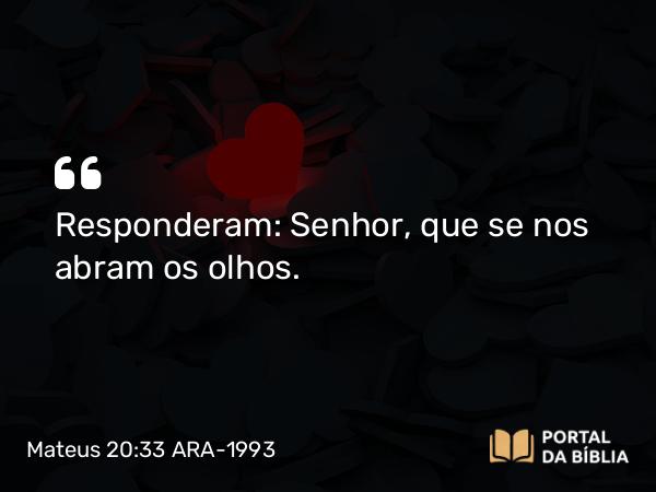 Mateus 20:33 ARA-1993 - Responderam: Senhor, que se nos abram os olhos.