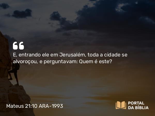 Mateus 21:10 ARA-1993 - E, entrando ele em Jerusalém, toda a cidade se alvoroçou, e perguntavam: Quem é este?