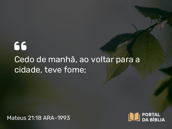 Mateus 21:18-22 ARA-1993 - Cedo de manhã, ao voltar para a cidade, teve fome;