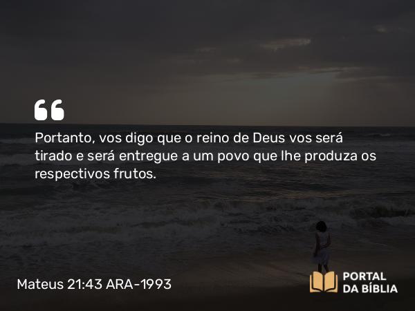 Mateus 21:43 ARA-1993 - Portanto, vos digo que o reino de Deus vos será tirado e será entregue a um povo que lhe produza os respectivos frutos.