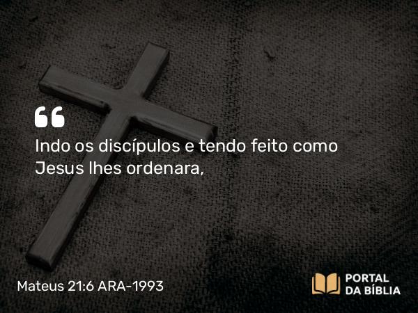 Mateus 21:6 ARA-1993 - Indo os discípulos e tendo feito como Jesus lhes ordenara,