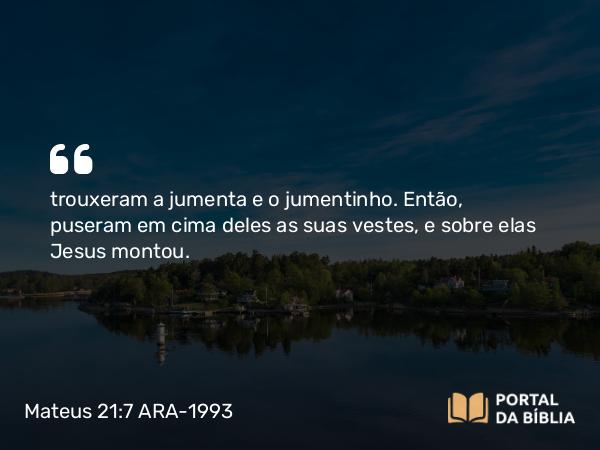 Mateus 21:7 ARA-1993 - trouxeram a jumenta e o jumentinho. Então, puseram em cima deles as suas vestes, e sobre elas Jesus montou.