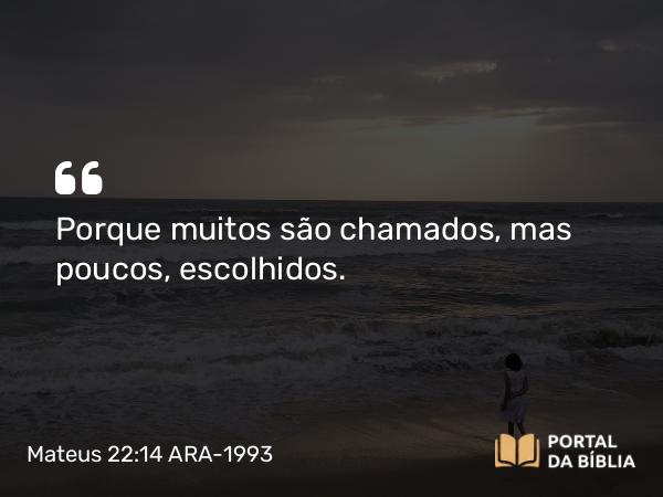 Mateus 22:14 ARA-1993 - Porque muitos são chamados, mas poucos, escolhidos.