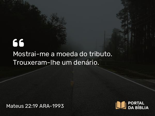 Mateus 22:19 ARA-1993 - Mostrai-me a moeda do tributo. Trouxeram-lhe um denário.