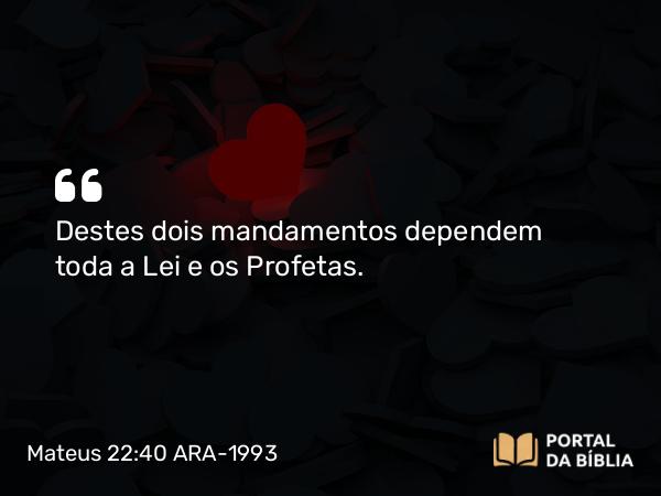 Mateus 22:40 ARA-1993 - Destes dois mandamentos dependem toda a Lei e os Profetas.