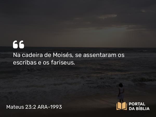 Mateus 23:2 ARA-1993 - Na cadeira de Moisés, se assentaram os escribas e os fariseus.