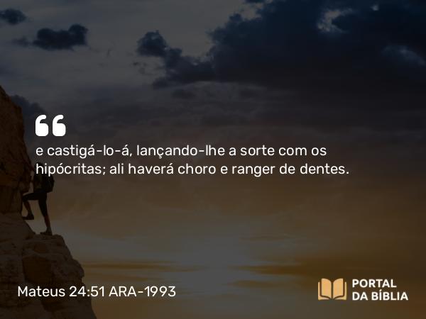 Mateus 24:51 ARA-1993 - e castigá-lo-á, lançando-lhe a sorte com os hipócritas; ali haverá choro e ranger de dentes.