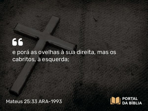 Mateus 25:33 ARA-1993 - e porá as ovelhas à sua direita, mas os cabritos, à esquerda;