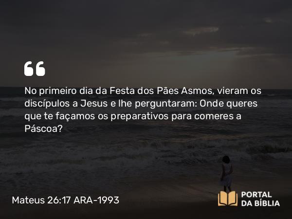 Mateus 26:17-19 ARA-1993 - No primeiro dia da Festa dos Pães Asmos, vieram os discípulos a Jesus e lhe perguntaram: Onde queres que te façamos os preparativos para comeres a Páscoa?