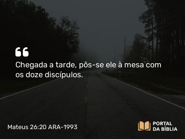 Mateus 26:20-25 ARA-1993 - Chegada a tarde, pôs-se ele à mesa com os doze discípulos.