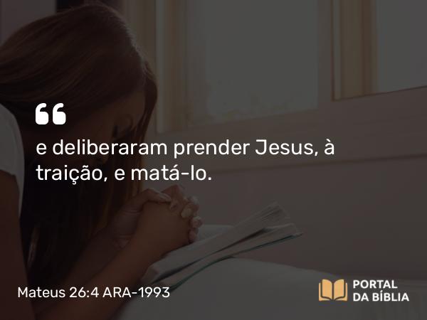 Mateus 26:4 ARA-1993 - e deliberaram prender Jesus, à traição, e matá-lo.