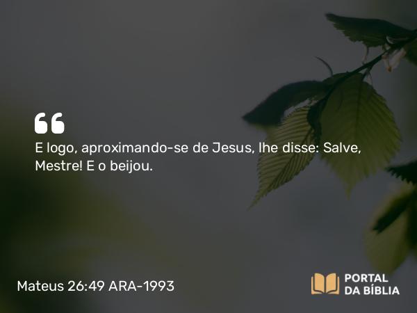 Mateus 26:49 ARA-1993 - E logo, aproximando-se de Jesus, lhe disse: Salve, Mestre! E o beijou.