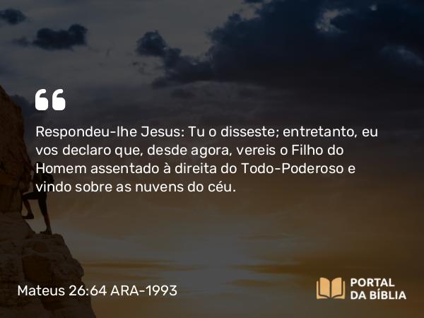 Mateus 26:64 ARA-1993 - Respondeu-lhe Jesus: Tu o disseste; entretanto, eu vos declaro que, desde agora, vereis o Filho do Homem assentado à direita do Todo-Poderoso e vindo sobre as nuvens do céu.