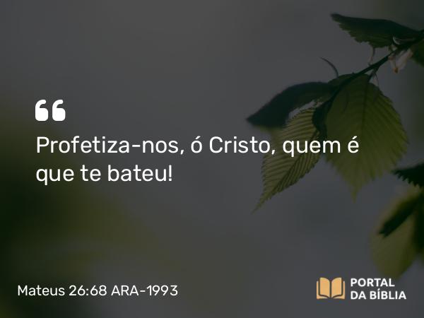 Mateus 26:68 ARA-1993 - Profetiza-nos, ó Cristo, quem é que te bateu!