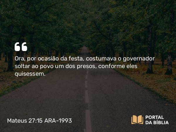 Mateus 27:15-26 ARA-1993 - Ora, por ocasião da festa, costumava o governador soltar ao povo um dos presos, conforme eles quisessem.