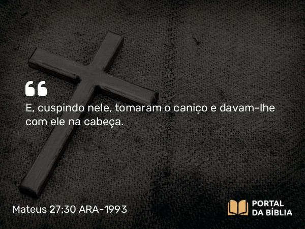 Mateus 27:30 ARA-1993 - E, cuspindo nele, tomaram o caniço e davam-lhe com ele na cabeça.