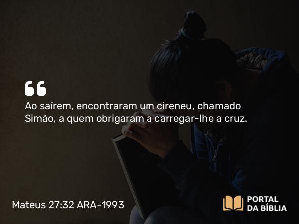 Mateus 27:32-56 ARA-1993 - Ao saírem, encontraram um cireneu, chamado Simão, a quem obrigaram a carregar-lhe a cruz.