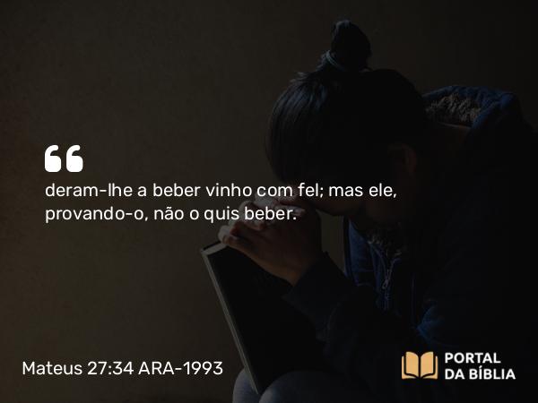 Mateus 27:34 ARA-1993 - deram-lhe a beber vinho com fel; mas ele, provando-o, não o quis beber.