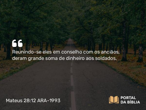 Mateus 28:12 ARA-1993 - Reunindo-se eles em conselho com os anciãos, deram grande soma de dinheiro aos soldados,