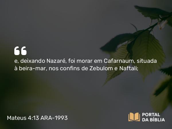 Mateus 4:13 ARA-1993 - e, deixando Nazaré, foi morar em Cafarnaum, situada à beira-mar, nos confins de Zebulom e Naftali;