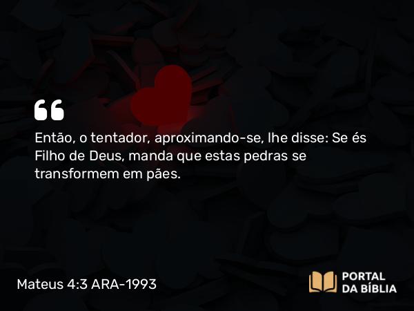 Mateus 4:3 ARA-1993 - Então, o tentador, aproximando-se, lhe disse: Se és Filho de Deus, manda que estas pedras se transformem em pães.