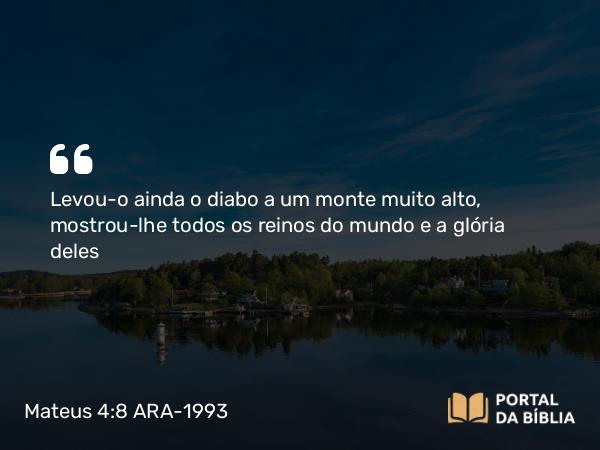 Mateus 4:8 ARA-1993 - Levou-o ainda o diabo a um monte muito alto, mostrou-lhe todos os reinos do mundo e a glória deles