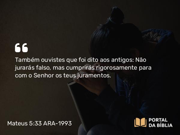 Mateus 5:33-34 ARA-1993 - Também ouvistes que foi dito aos antigos: Não jurarás falso, mas cumprirás rigorosamente para com o Senhor os teus juramentos.