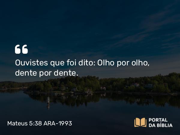 Mateus 5:38 ARA-1993 - Ouvistes que foi dito: Olho por olho, dente por dente.