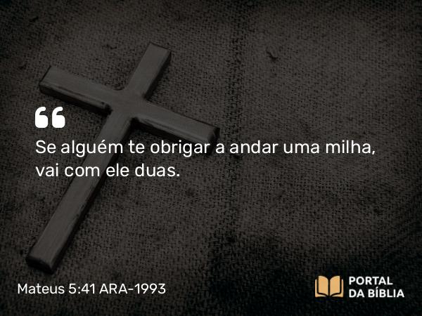 Mateus 5:41 ARA-1993 - Se alguém te obrigar a andar uma milha, vai com ele duas.