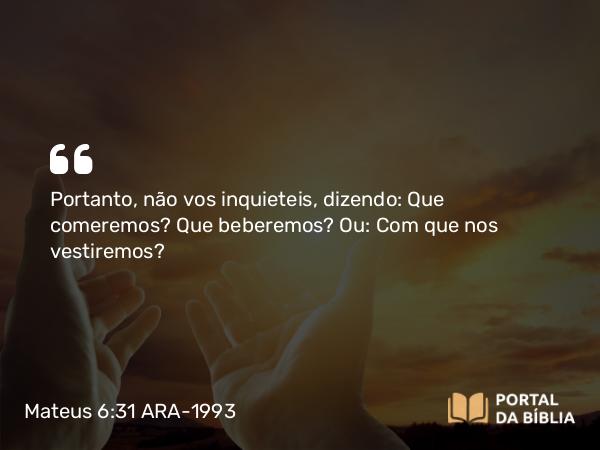 Mateus 6:31-32 ARA-1993 - Portanto, não vos inquieteis, dizendo: Que comeremos? Que beberemos? Ou: Com que nos vestiremos?