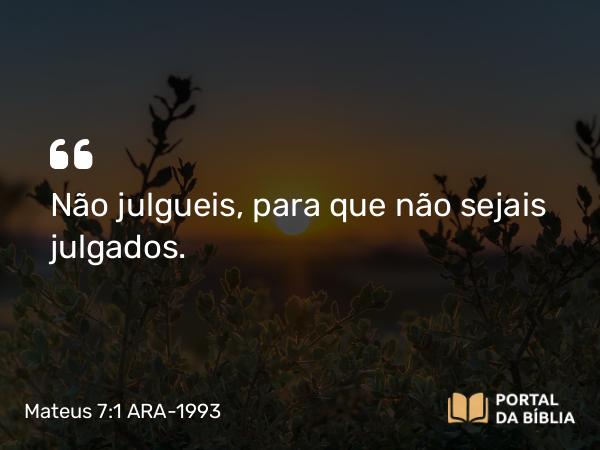 Mateus 7:1-2 ARA-1993 - Não julgueis, para que não sejais julgados.