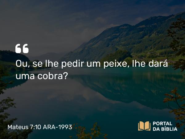 Mateus 7:10 ARA-1993 - Ou, se lhe pedir um peixe, lhe dará uma cobra?