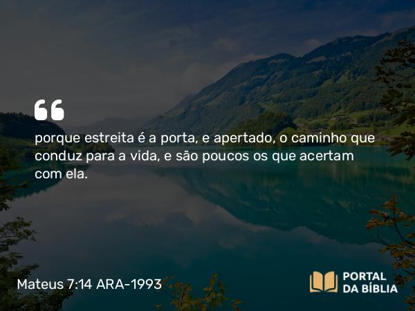 Mateus 7:14 ARA-1993 - porque estreita é a porta, e apertado, o caminho que conduz para a vida, e são poucos os que acertam com ela.