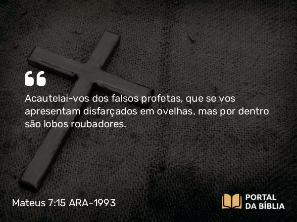 Mateus 7:15 ARA-1993 - Acautelai-vos dos falsos profetas, que se vos apresentam disfarçados em ovelhas, mas por dentro são lobos roubadores.