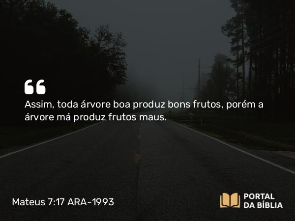 Mateus 7:17-20 ARA-1993 - Assim, toda árvore boa produz bons frutos, porém a árvore má produz frutos maus.